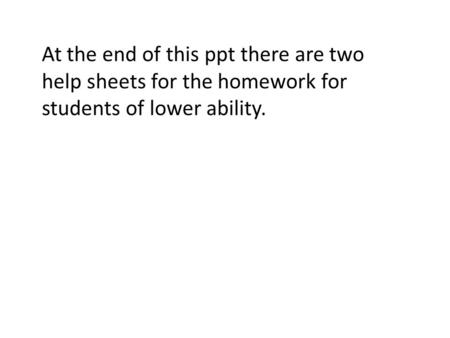At the end of this ppt there are two help sheets for the homework for students of lower ability.