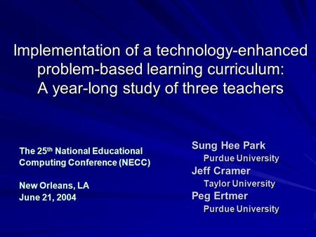 Implementation of a technology-enhanced problem-based learning curriculum: A year-long study of three teachers Sung Hee Park Purdue University Jeff Cramer.