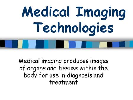 Medical Imaging Technologies Medical imaging produces images of organs and tissues within the body for use in diagnosis and treatment.