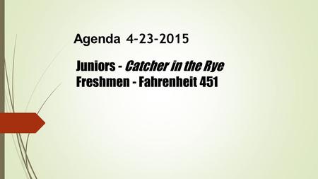 Agenda 4-23-2015 Juniors - Catcher in the Rye Freshmen - Fahrenheit 451.