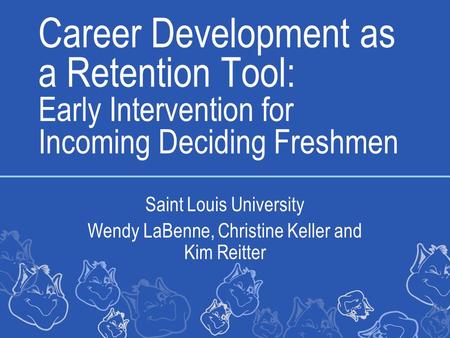 Career Development as a Retention Tool: Early Intervention for Incoming Deciding Freshmen Saint Louis University Wendy LaBenne, Christine Keller and Kim.