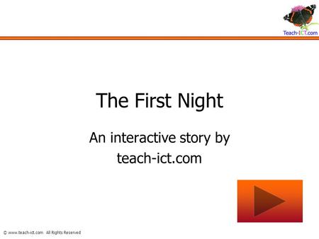 © www.teach-ict.com All Rights Reserved The First Night An interactive story by teach-ict.com.