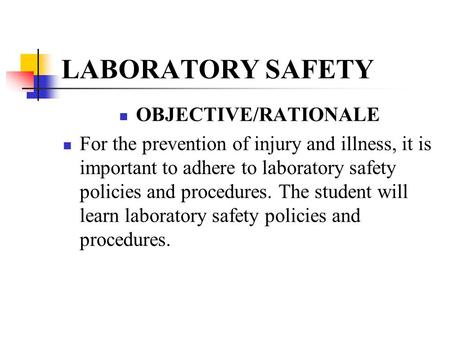 LABORATORY SAFETY OBJECTIVE/RATIONALE For the prevention of injury and illness, it is important to adhere to laboratory safety policies and procedures.