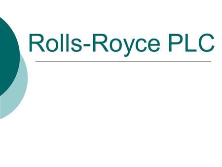 Rolls-Royce PLC. What do they do?  Specialise in - Civil aerospace - Defence aerospace - Marine engineering - Energy sources  They provide engineering.