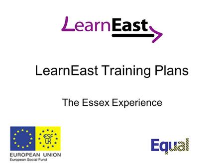 LearnEast Training Plans The Essex Experience. Training at two levels: 1.Needs of the project Information and skills 2.How people feel Attitudes and feelings.