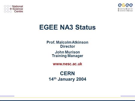 EGEE NA3 Status Prof. Malcolm Atkinson Director John Murison Training Manager www.nesc.ac.uk CERN 14 th January 2004.