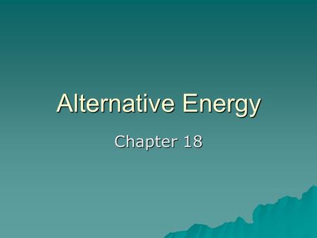 Alternative Energy Chapter 18. Solar Energy  Renewable Energy Source  Found every where at least part of the year.  Three (3) Types: –Passive Solar.