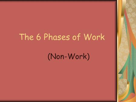 The 6 Phases of Work (Non-Work). Phase 1 You are listening to jazz -- Your first day at work is great. Your coworkers are wonderful, your cubicle is cute,