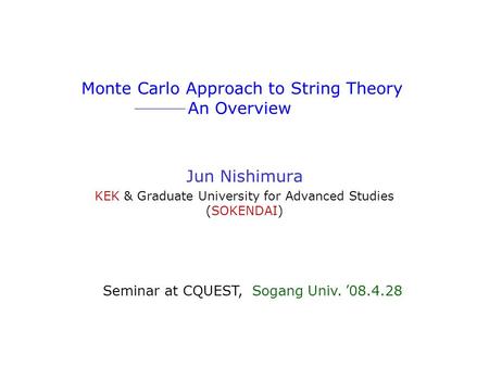 Monte Carlo Approach to String Theory An Overview Jun Nishimura KEK & Graduate University for Advanced Studies (SOKENDAI) Seminar at CQUEST, Sogang Univ.