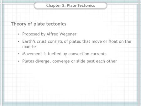 Chapter 2: Plate Tectonics Theory of plate tectonics Proposed by Alfred Wegener Earth’s crust consists of plates that move or float on the mantle Movement.