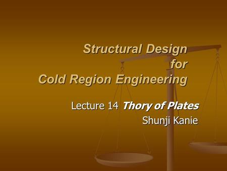 Structural Design for Cold Region Engineering Lecture 14 Thory of Plates Shunji Kanie.