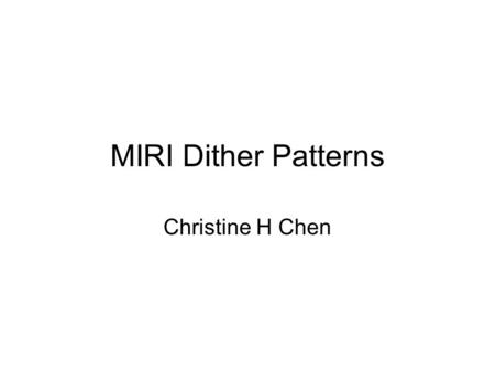 MIRI Dither Patterns Christine H Chen. Dithering Goals 1.Mitigate the effect of bad pixels 2.Obtain sub-pixel sampling 3.Self-calibrate data if changing.