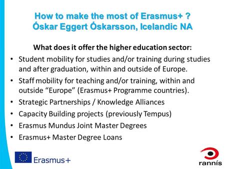 How to make the most of Erasmus+ ? Óskar Eggert Óskarsson, Icelandic NA What does it offer the higher education sector: Student mobility for studies and/or.
