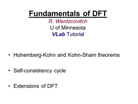Fundamentals of DFT R. Wentzcovitch U of Minnesota VLab Tutorial Hohemberg-Kohn and Kohn-Sham theorems Self-consistency cycle Extensions of DFT.