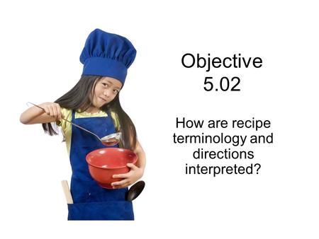 Objective 5.02 How are recipe terminology and directions interpreted?