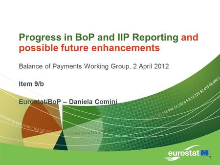 1 Progress in BoP and IIP Reporting and possible future enhancements Balance of Payments Working Group, 2 April 2012 Item 9/b Eurostat/BoP – Daniela Comini.