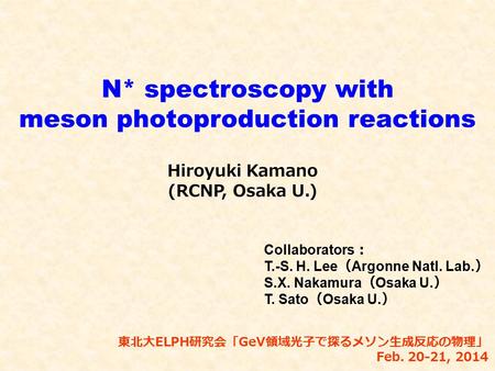 N* spectroscopy with meson photoproduction reactions Hiroyuki Kamano (RCNP, Osaka U.) 東北大ELPH研究会「GeV領域光子で探るメソン生成反応の物理」 Feb. 20-21, 2014 Collaborators ：