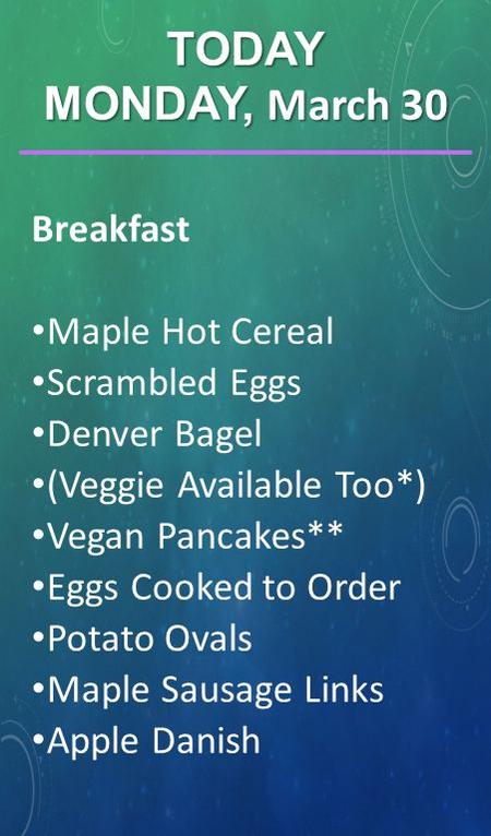 Breakfast Maple Hot Cereal Scrambled Eggs Denver Bagel (Veggie Available Too*) Vegan Pancakes** Eggs Cooked to Order Potato Ovals Maple Sausage Links Apple.