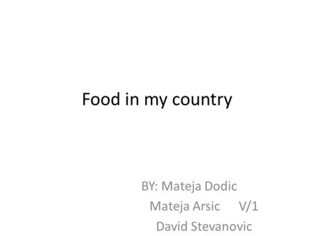 Food in my country BY: Mateja Dodic Mateja Arsic V/1 David Stevanovic.