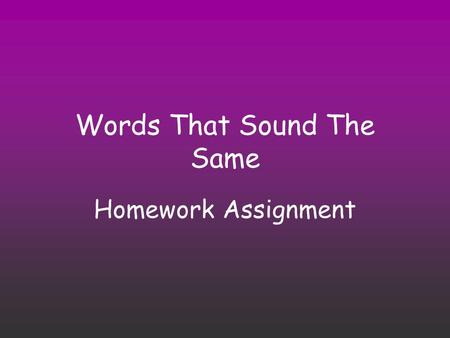 Words That Sound The Same Homework Assignment. Directions Each page will have a different set of homophones. Print off the assignment to write in your.