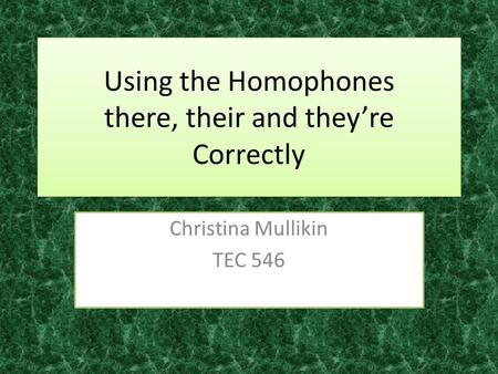 Using the Homophones there, their and they’re Correctly Christina Mullikin TEC 546.