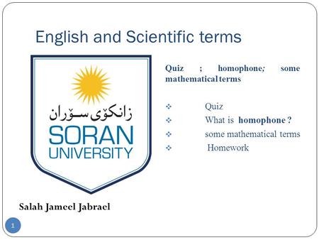 English and Scientific terms Salah Jameel Jabrael Quiz ; homophone; some mathematical terms  Quiz  What is homophone ?  some mathematical terms  Homework.