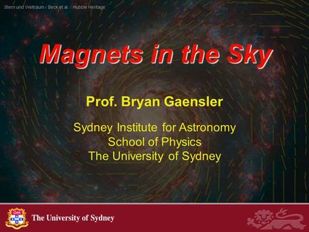 Prof. Bryan Gaensler Sydney Institute for Astronomy School of Physics The University of Sydney Magnets in the Sky Stern und Weltraum / Beck et al. / Hubble.