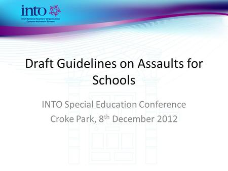 Draft Guidelines on Assaults for Schools INTO Special Education Conference Croke Park, 8 th December 2012.