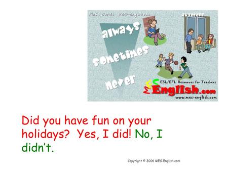 Copyright © 2006 MES-English.com Did you have fun on your holidays? Yes, I did! No, I didn’t.