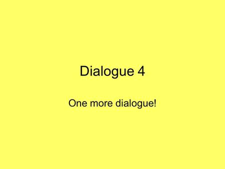 Dialogue 4 One more dialogue! Listen to the dialogue: