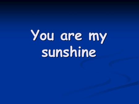 You are my sunshine. The other night dear, as I lay sleeping The other night dear, as I lay sleeping I dreamed I held you in my arms I dreamed I held.
