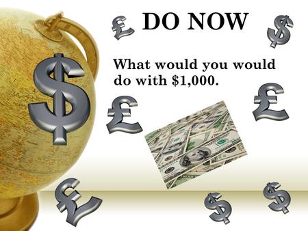 DO NOW What would you would do with $1,000.. STOP, DROP, and READ! (15 minutes) Announcements Write HW in agenda Advisory Homework: Bring SDR book Everyday!