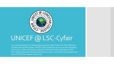 LSC-Cyfair Our club's purpose is to help raise awareness and money for the suffering children around the globe. UNICEF was created to overcome.