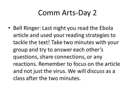 Comm Arts-Day 2 Bell Ringer: Last night you read the Ebola article and used your reading strategies to tackle the text! Take two minutes with your group.