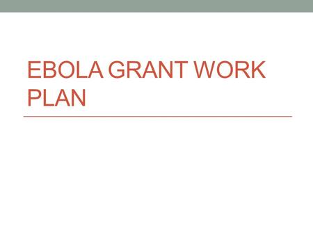 EBOLA GRANT WORK PLAN. Overview Region received: $258,238 Project Period: May 18, 2015-May 17, 2020 MN will call this EBP for Ebola Budget Period Requirements:
