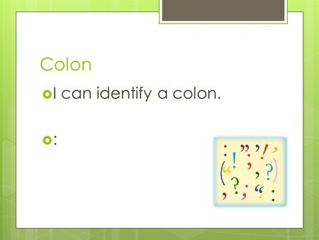 Colon  I can identify a colon.  :. Colon  I can use a colon to introduce a list.  *Must be a independent clause before the list!  A colon is needed.