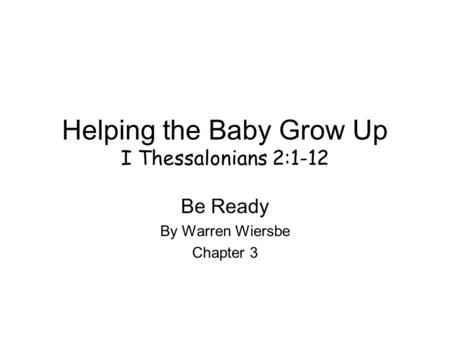 Helping the Baby Grow Up I Thessalonians 2:1-12 Be Ready By Warren Wiersbe Chapter 3.