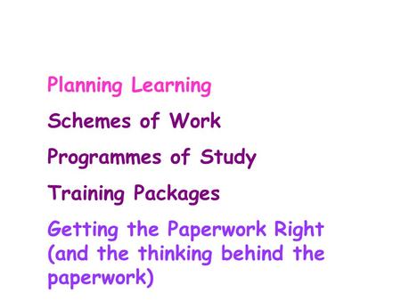 Planning Learning Schemes of Work Programmes of Study Training Packages Getting the Paperwork Right (and the thinking behind the paperwork)