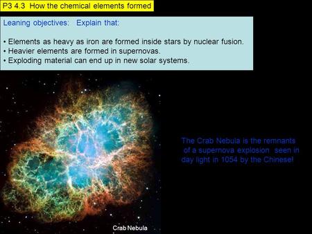 Leaning objectives: Explain that: Elements as heavy as iron are formed inside stars by nuclear fusion. Heavier elements are formed in supernovas. Exploding.