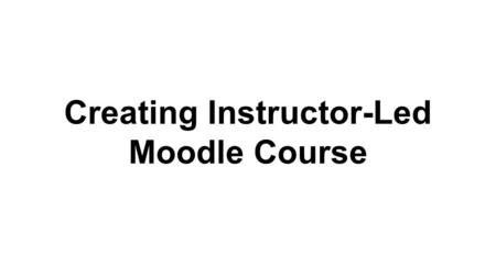 Creating Instructor-Led Moodle Course. The major difference in building self-paced and instructor led courses is the use of sections. Instructor led courses.