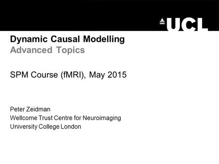 Dynamic Causal Modelling Advanced Topics SPM Course (fMRI), May 2015 Peter Zeidman Wellcome Trust Centre for Neuroimaging University College London.