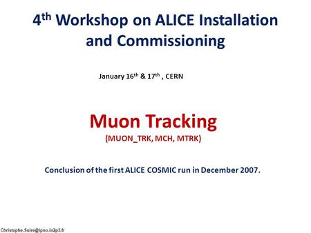 4 th Workshop on ALICE Installation and Commissioning January 16 th & 17 th, CERN Muon Tracking (MUON_TRK, MCH, MTRK) Conclusion of the first ALICE COSMIC.