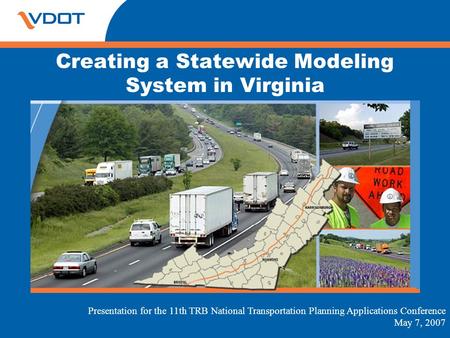 Creating a Statewide Modeling System in Virginia Presentation for the 11th TRB National Transportation Planning Applications Conference May 7, 2007.