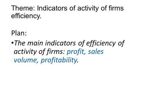 Theme: Indicators of activity of firms efficiency. Plan: The main indicators of efficiency of activity of firms: profit, sales volume, profitability.