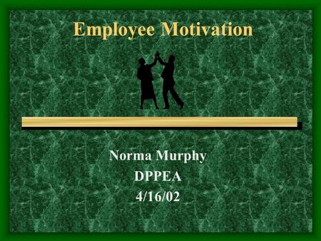 Employee Motivation Norma Murphy DPPEA 4/16/02. What is Motivation…. A need or desire that causes a person to act; to have initiative, spirit or be enterprising.