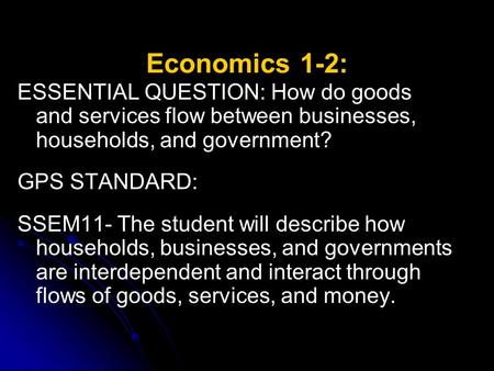 Economics 1-2: ESSENTIAL QUESTION: How do goods and services flow between businesses, households, and government? GPS STANDARD: SSEM11- The student will.