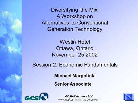 GCSI-Natsource LLC www.gcsi.ca www.natsource.com Diversifying the Mix: A Workshop on Alternatives to Conventional Generation Technology Westin Hotel Ottawa,