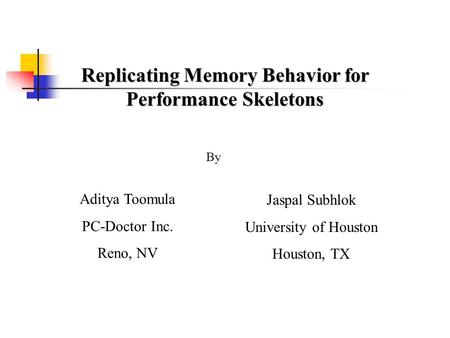 Replicating Memory Behavior for Performance Skeletons Aditya Toomula PC-Doctor Inc. Reno, NV Jaspal Subhlok University of Houston Houston, TX By.