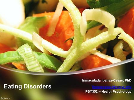Eating Disorders Inmaculada Ibanez-Casas, PhD  PSY352 – Health Psychology.