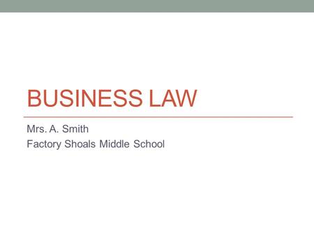 BUSINESS LAW Mrs. A. Smith Factory Shoals Middle School.